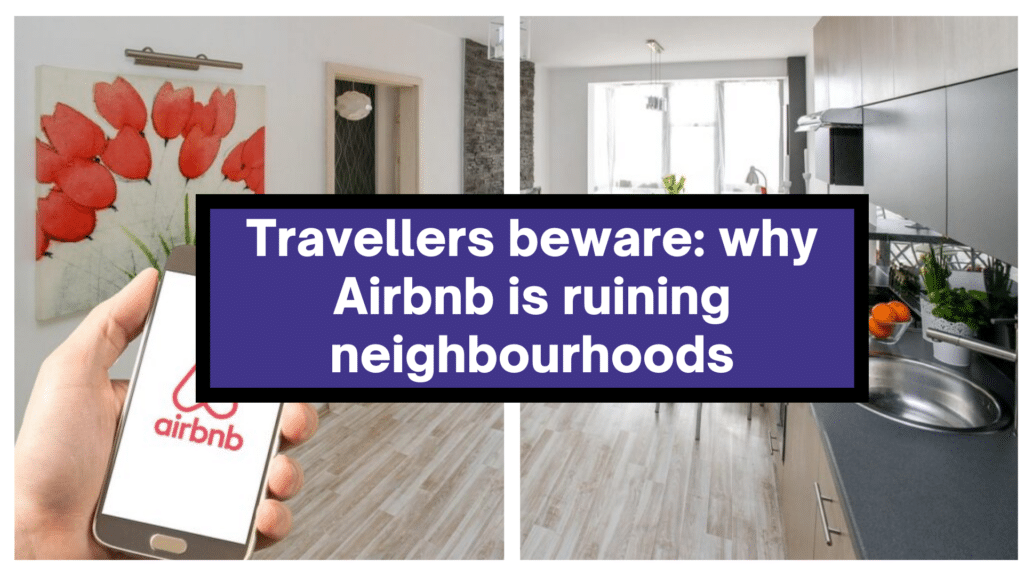 Travellers beware: why Airbnb is ruining neighbourhoods.